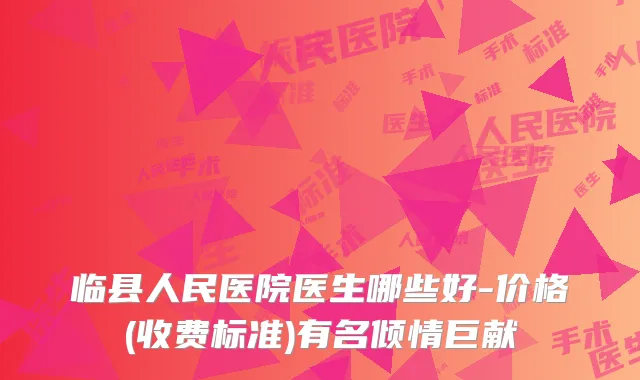 临县人民医院医生哪些好-价格(收费标准)有名倾情巨献