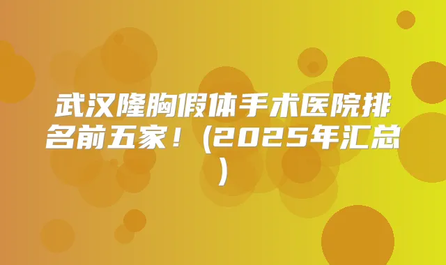 武汉隆胸假体手术医院排名前五家!(2025年汇总)