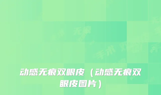 动感无痕双眼皮(动感无痕双眼皮图片)