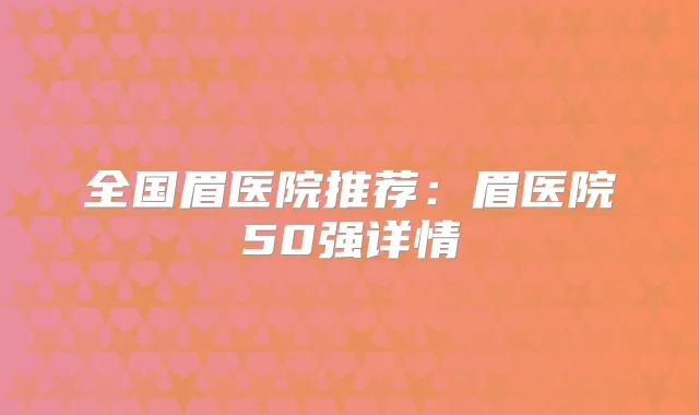 全国眉医院推荐:眉医院50强详情