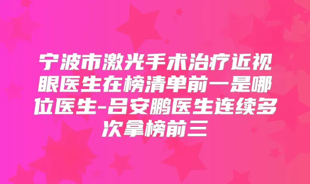宁波市激光手术近视眼医生在榜清单前一是哪位医生-吕安鹏医生连续多次拿榜前三