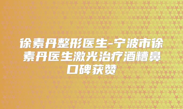 徐素丹整形医生-宁波市徐素丹医生激光酒糟鼻口碑获赞