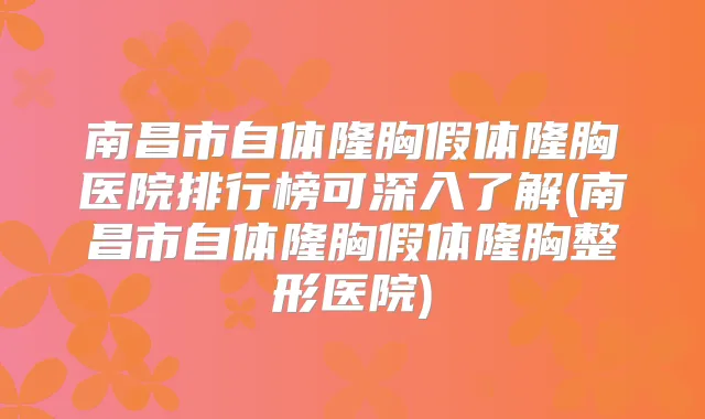南昌市自体隆胸假体隆胸医院排行榜可深入了解(南昌市自体隆胸假体隆胸整形医院)