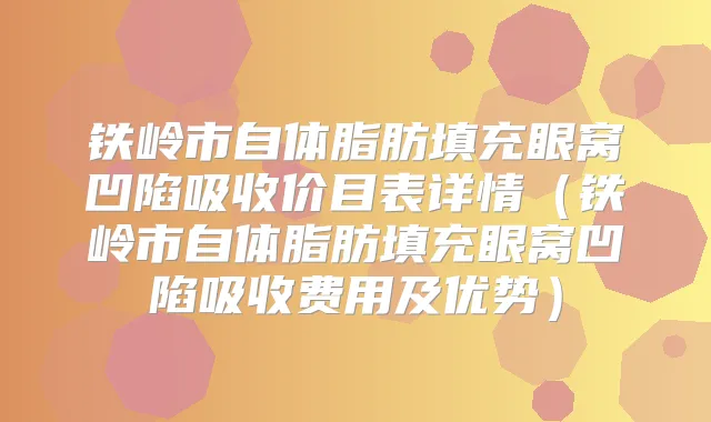 铁岭市自体脂肪填充眼窝凹陷吸收价目表详情(铁岭市自体脂肪填充眼窝凹陷吸收费用及优势)