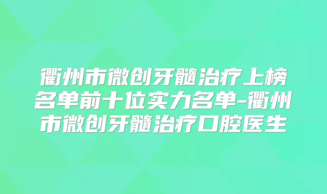 衢州市微创牙髓上榜名单前十位实力名单-衢州市微创牙髓口腔医生