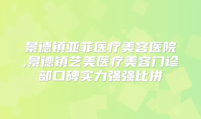 景德镇亚菲医疗美容医院,景德镇艺美医疗美容门诊部口碑实力强强比拼