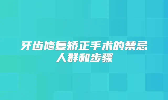 牙齿修复矫正手术的禁忌人群和步骤