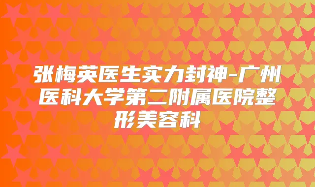 张梅英医生实力封神-广州医科大学第二附属医院整形美容科