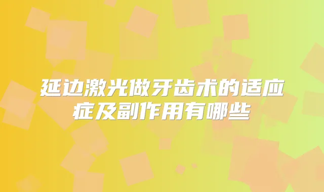 延边激光做牙齿术的适应症及副作用有哪些