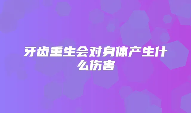 牙齿重生会对身体产生什么伤害
