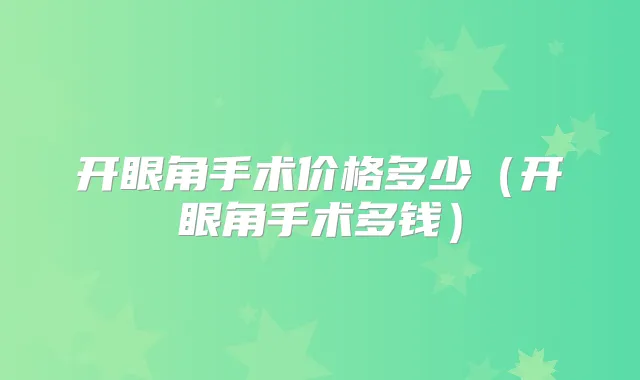 开眼角手术价格多少（开眼角手术多钱）