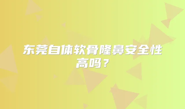 东莞自体软骨隆鼻安全性高吗?