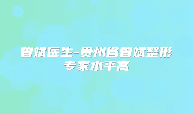 曾斌医生-贵州省曾斌整形专家水平高