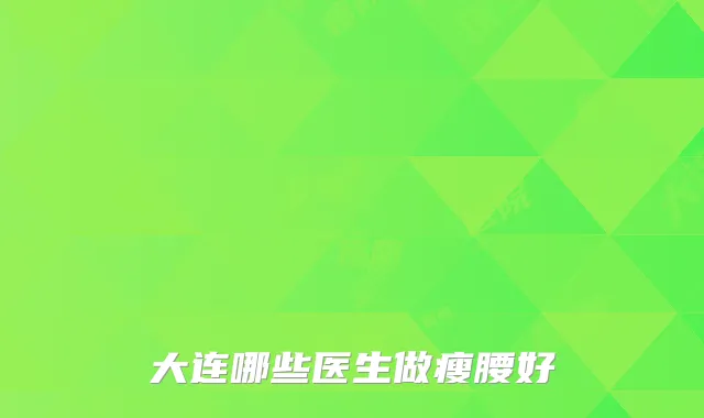 大连哪些医生做瘦腰好