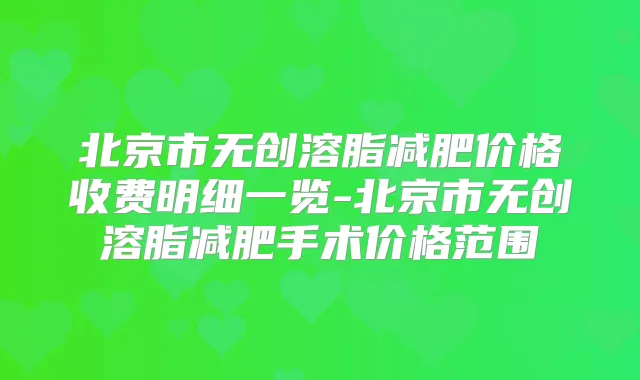 北京市无创溶脂减肥价格收费明细一览-北京市无创溶脂减肥手术价格范围