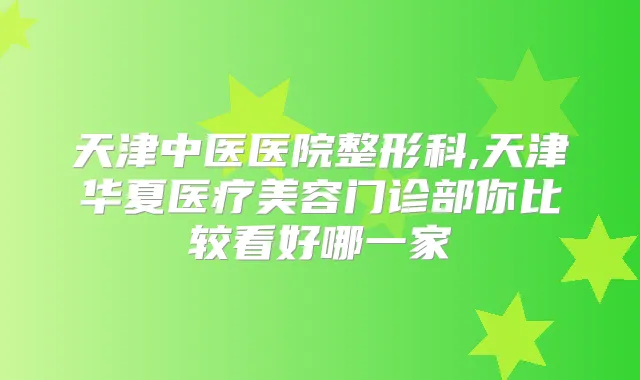 天津中医医院整形科,天津华夏医疗美容门诊部你比较看好哪一家
