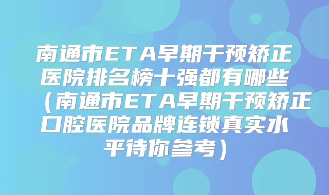 南通市ETA早期干预矫正医院排名榜十强都有哪些(南通市ETA早期干预矫正口腔医院品牌连锁真实水平待你参考)