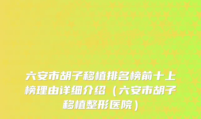 六安市胡子移植排名榜前十上榜理由详细介绍（六安市胡子移植整形医院）