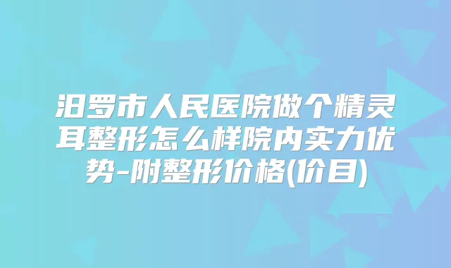 汨罗市人民医院做个整形怎么样院内实力优势-附整形价格(价目)