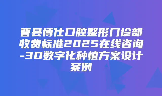 曹县博仕口腔整形门诊部收费标准2025在线咨询-3D数字化种植方案设计案例