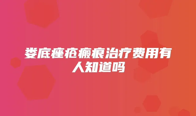 娄底痤疮瘢痕费用有人知道吗