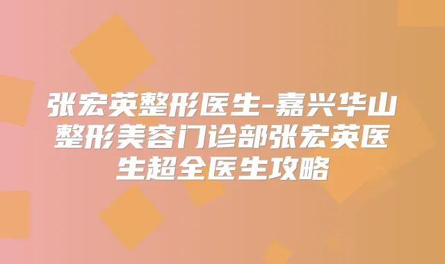 张宏英整形医生-嘉兴华山整形美容门诊部张宏英医生超全医生攻略