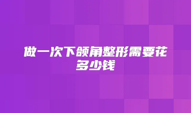 做一次下颌角整形需要花多少钱