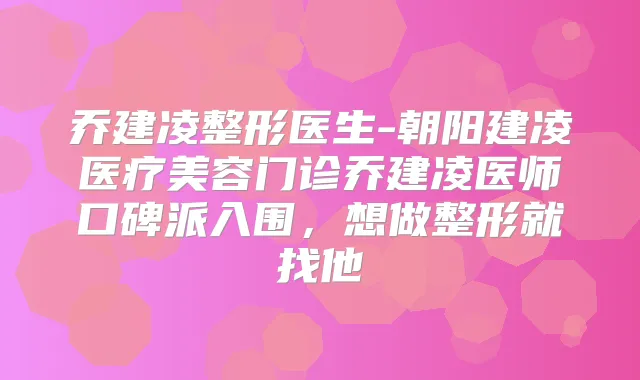 乔建凌整形医生-朝阳建凌医疗美容门诊乔建凌医师口碑派入围，想做整形就找他