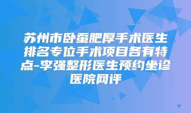 苏州市卧蚕肥厚手术医生排名专位手术项目各有特点-整形医生预约坐诊医院网评