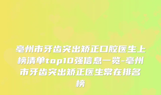 亳州市牙齿突出矫正口腔医生上榜清单top10强信息一览-亳州市牙齿突出矫正医生常在排名榜