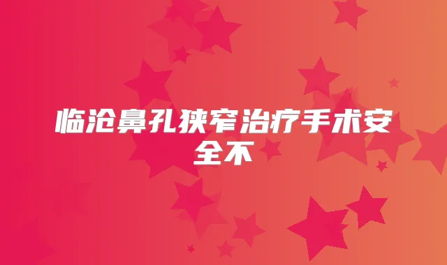 临沧鼻孔狭窄手术安全不