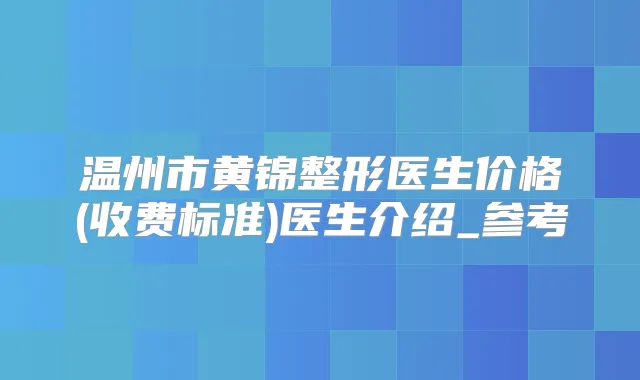 温州市黄锦整形医生价格(收费标准)医生介绍_参考