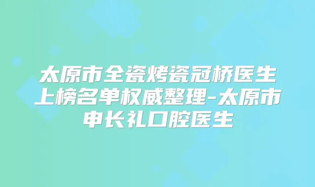 太原市全瓷烤瓷冠桥医生上榜名单整理-太原市申长礼口腔医生