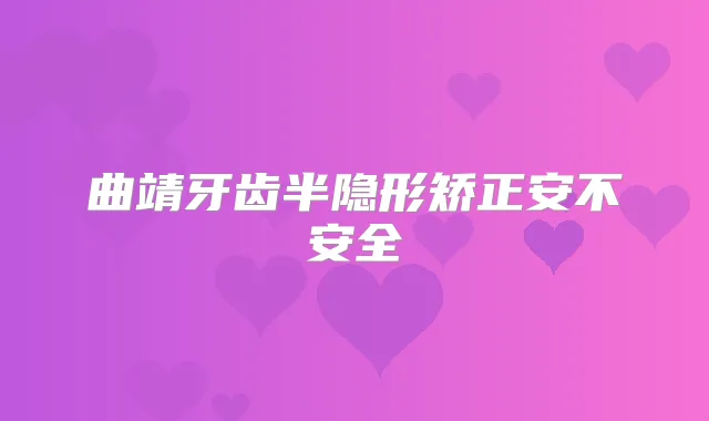 曲靖牙齿半隐形矫正安不安全