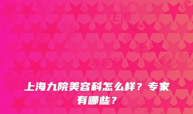 上海九院美容科怎么样?专家有哪些?