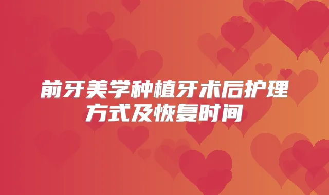 前牙美学种植牙术后护理方式及恢复时间