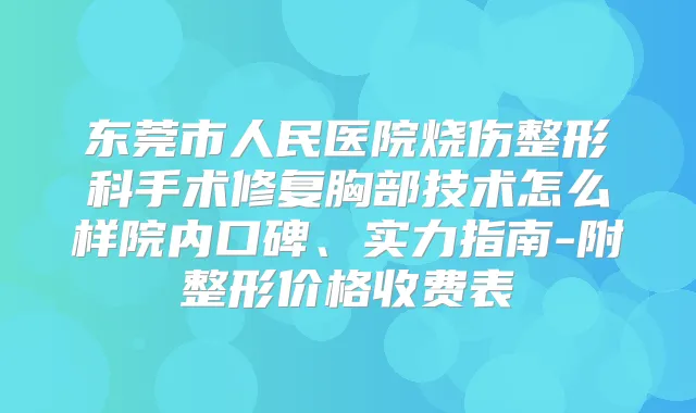 东莞市人民医院烧伤整形科手术修复胸部技术怎么样院内口碑、实力指南-附整形价格收费表
