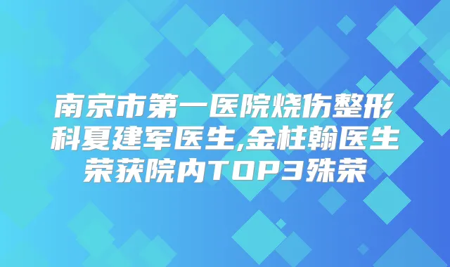 南京市第一医院烧伤整形科夏建军医生,金柱翰医生荣获院内TOP3殊荣