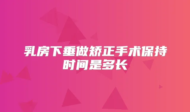 乳房下垂做矫正手术保持时间是多长