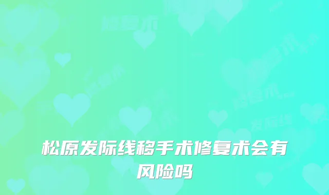 松原发际线移手术修复术会有风险吗