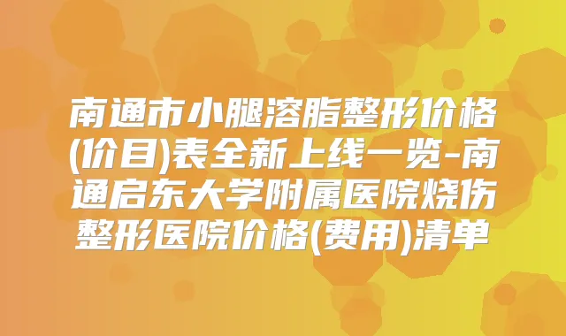 南通市小腿溶脂整形价格(价目)表全新上线一览-南通启东大学附属医院烧伤整形医院价格(费用)清单