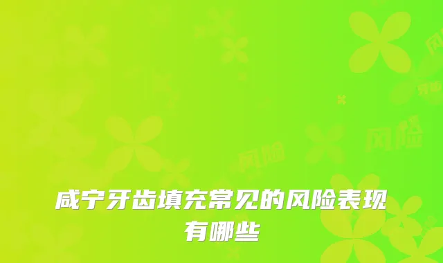 咸宁牙齿填充常见的风险表现有哪些