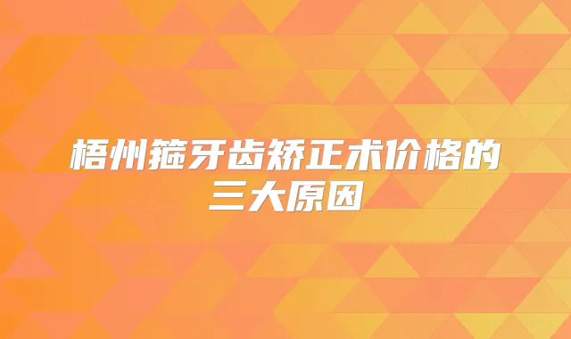 梧州箍牙齿矫正术价格的三大原因