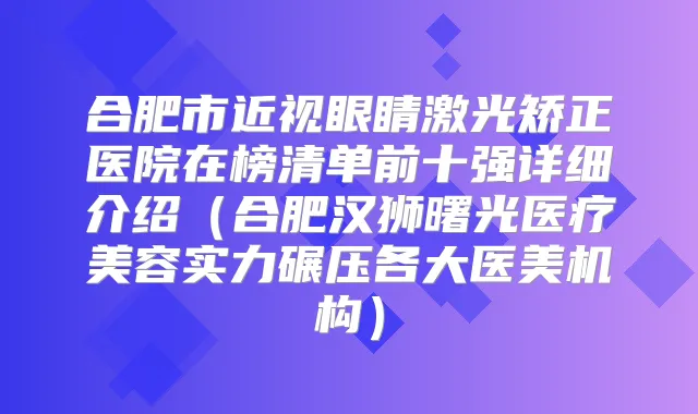 合肥市近视眼睛激光矫正医院在榜清单前十强详细介绍(合肥汉狮曙光医疗美容实力碾压各大医美机构)
