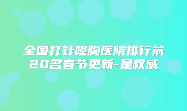 全国打针隆胸医院排行前20名春节更新-是