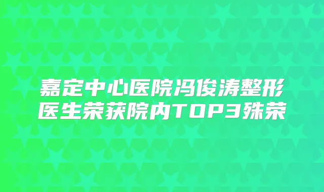 嘉定中心医院冯俊涛整形医生荣获院内TOP3殊荣