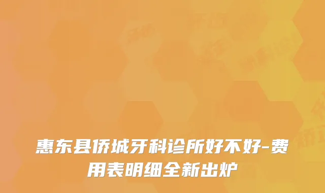 惠东县侨城牙科诊所好不好-费用表明细全新出炉