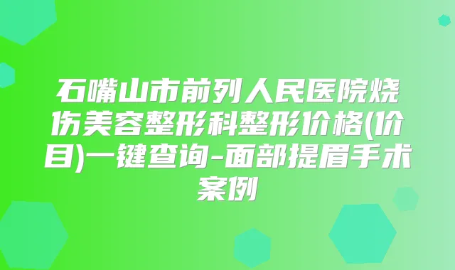 石嘴山市前列人民医院烧伤美容整形科整形价格(价目)一键查询-面部提眉手术案例