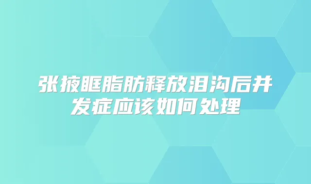 张掖眶脂肪释放泪沟后并发症应该如何处理