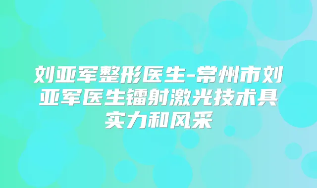 刘亚军整形医生-常州市刘亚军医生镭射激光技术具实力和风采